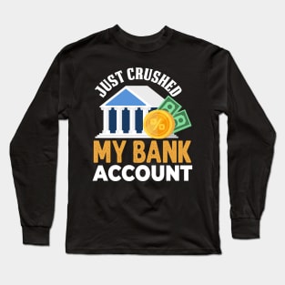 Just Crushed My Bank Account Long Sleeve T-Shirt